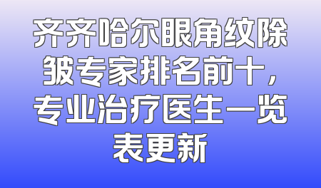 齐齐哈尔眼角纹除皱专家排名前十，专业治疗医生一览表更新