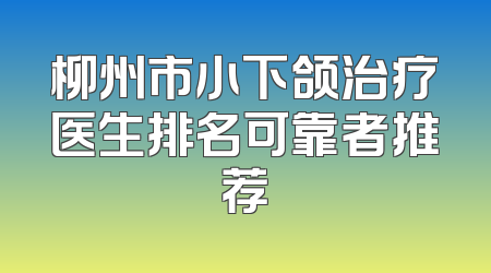 柳州市小下颌治疗医生排名可靠者推荐