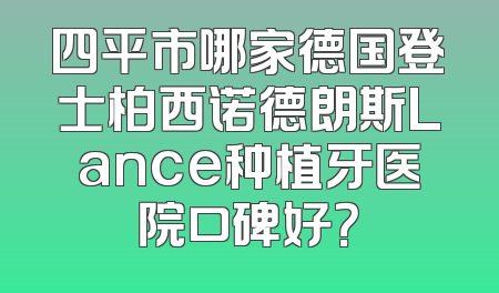 四平市哪家德国登士柏西诺德朗斯Lance种植牙医院口碑好？