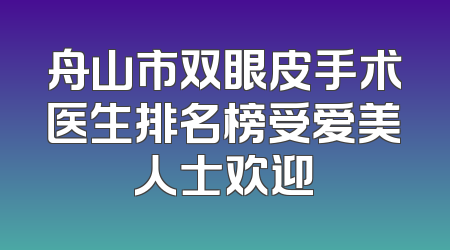 舟山市双眼皮手术医生排名榜受爱美人士欢迎