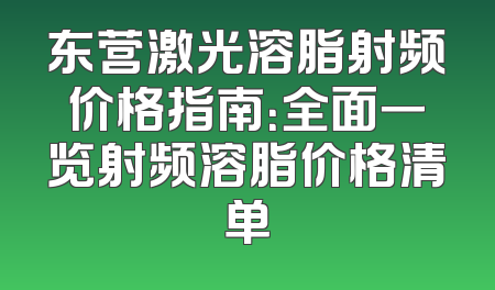 东营激光溶脂射频价格指南：全面一览射频溶脂价格清单