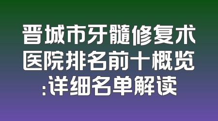 晋城市牙髓修复术医院排名前十概览：详细名单解读