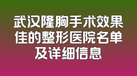 武汉隆胸手术效果佳的整形医院名单及详细信息