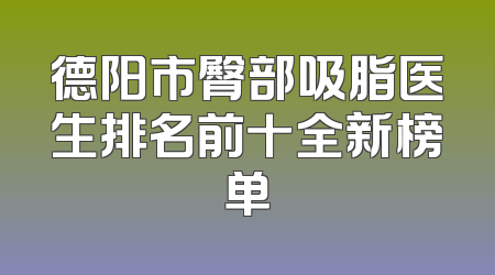 德阳市臀部吸脂医生排名前十全新榜单