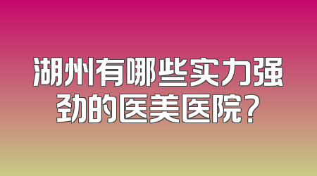 湖州有哪些实力强劲的医美医院？