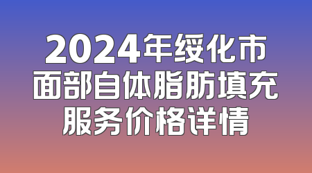 2024年绥化市面部自体脂肪填充服务价格详情