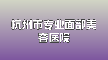 杭州市专业面部美容医院
