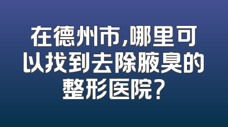 在德州市，哪里可以找到去除腋臭的整形医院？