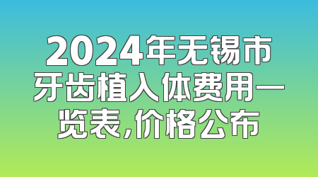 2024年无锡市牙齿植入体费用一览表，价格公布