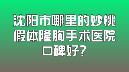 沈阳市哪里的妙桃假体隆胸手术医院口碑好？