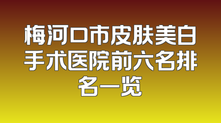 梅河口市皮肤美白手术医院前六名排名一览