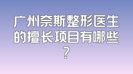 广州奈斯整形医生的擅长项目有哪些？