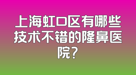 上海虹口区有哪些技术不错的隆鼻医院？