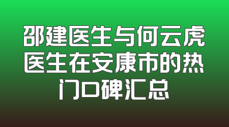 邵建医生与何云虎医生在安康市的热门口碑汇总