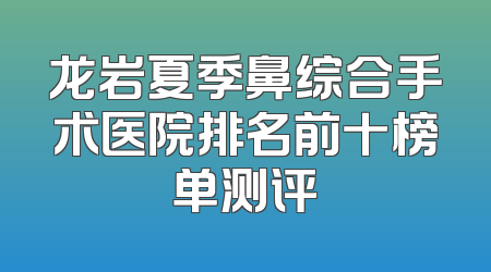 龙岩夏季鼻综合手术医院排名前十榜单测评