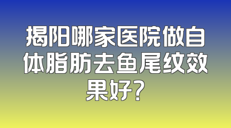 揭阳哪家医院做自体脂肪去鱼尾纹效果好？