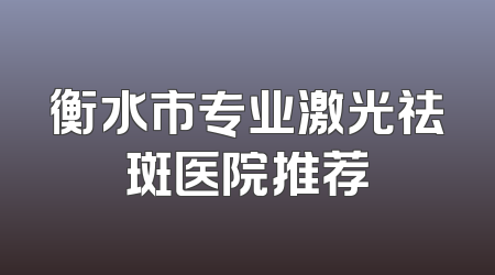 衡水市专业激光祛斑医院推荐