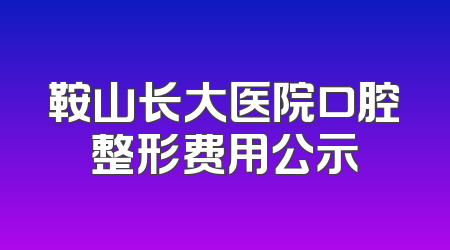 鞍山长大医院口腔整形费用公示