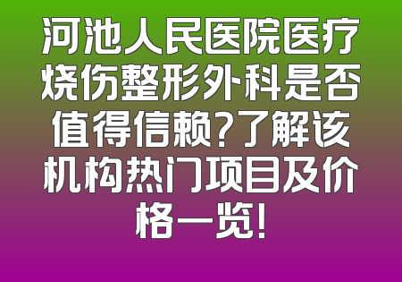 河池人民医院医疗烧伤整形外科是否值得信赖？了解该机构热门项目及价格一览！