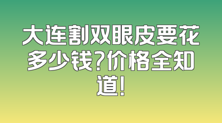 大连割双眼皮要花多少钱？价格全知道！