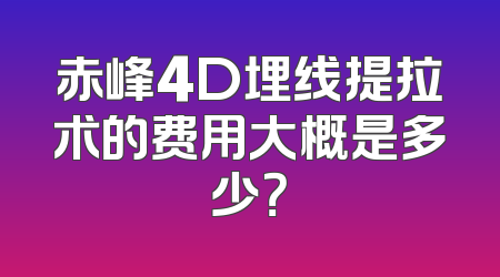 赤峰4D埋线提拉术的费用大概是多少？