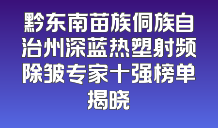黔东南苗族侗族自治州深蓝热塑射频除皱专家十强榜单揭晓