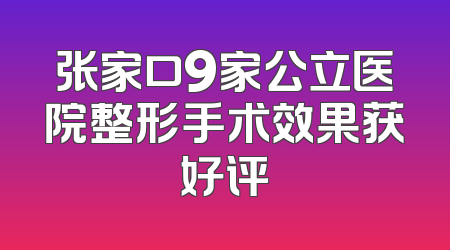 张家口9家公立医院整形手术效果获好评