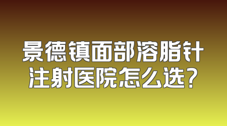 景德镇面部溶脂针注射医院怎么选？