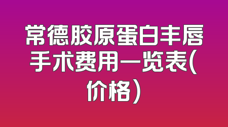 常德胶原蛋白丰唇手术费用一览表（价格）