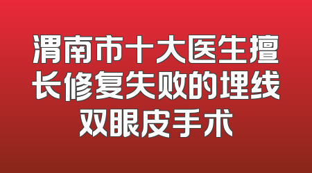 渭南市十大医生擅长修复失败的埋线双眼皮手术