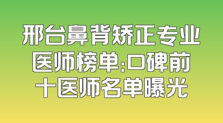 邢台鼻背矫正专业医师榜单：口碑前十医师名单曝光