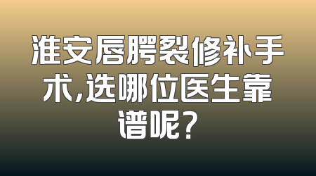 淮安唇腭裂修补手术，选哪位医生靠谱呢？