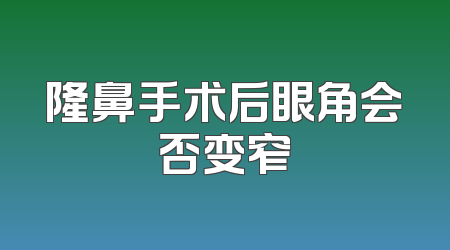 隆鼻手术后眼角会否变窄