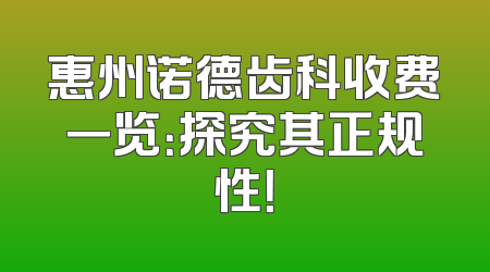 惠州诺德齿科收费一览：探究其正规性！