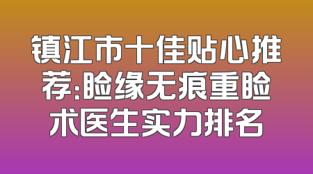 镇江市十佳贴心推荐：睑缘无痕重睑术医生实力排名