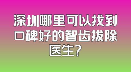 深圳哪里可以找到口碑好的智齿拔除医生？
