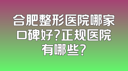 合肥整形医院哪家口碑好？正规医院有哪些？