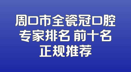 周口市全瓷冠口腔专家排名 前十名正规推荐