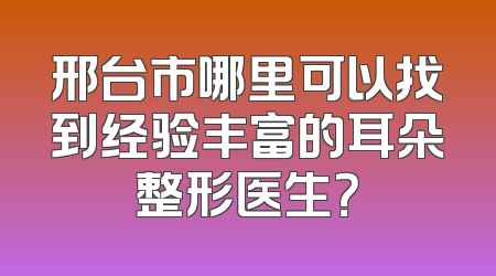 邢台市哪里可以找到经验丰富的耳朵整形医生？