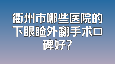 衢州市哪些医院的下眼睑外翻手术口碑好？
