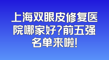 上海双眼皮修复医院哪家好？前五强名单来啦！