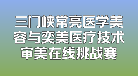 三门峡常亮医学美容与奕美医疗技术审美在线挑战赛
