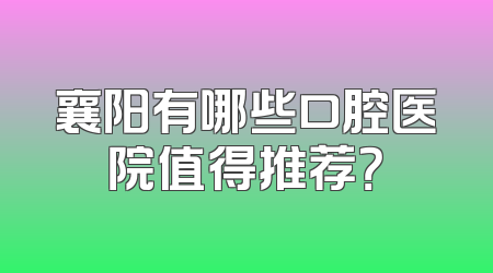 襄阳有哪些口腔医院值得推荐？