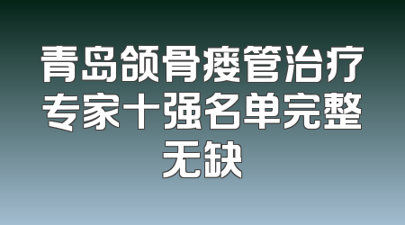 青岛颌骨瘘管治疗专家十强名单完整无缺