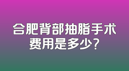 合肥背部抽脂手术费用是多少？