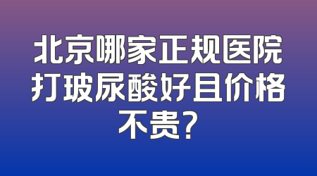 北京哪家正规医院打玻尿酸好且价格不贵？