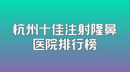 杭州十佳注射隆鼻医院排行榜