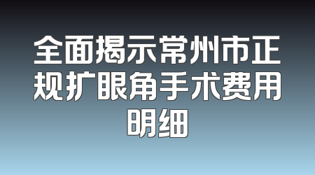 全面揭示常州市正规扩眼角手术费用明细