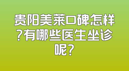贵阳美莱口碑怎样？有哪些医生坐诊呢？