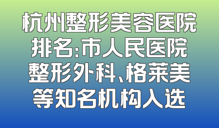 杭州整形美容医院排名：市人民医院整形外科、格莱美等知名机构入选